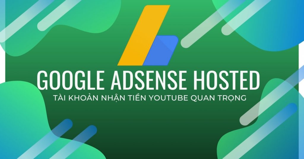 Người làm Youtube cần biết về tài khoản Google Adsense Hosted để nhận tiền Youtube